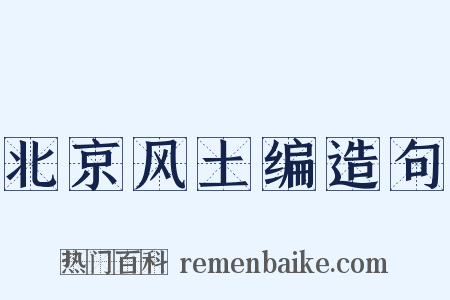 北京风土编造句是什么意思的图片